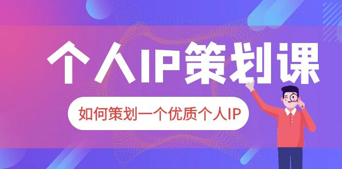 2023 普通人都能起飞的个人 IP 策划课:如何策划一个优质个人 IP
