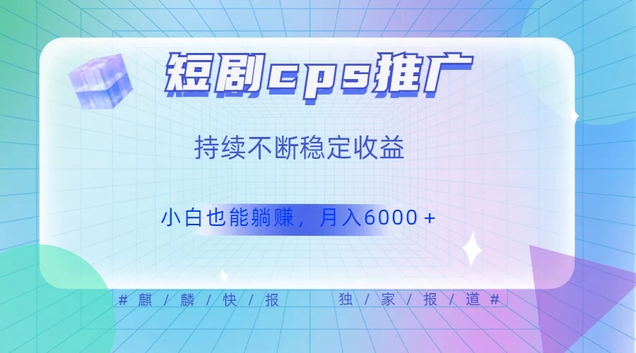 短剧cps推广(价值4位数),市场前景大 可实现躺赚收益,只要视频在,持续收益不断 短剧 CPS 推广(价值 4 位数),市场前景大 可实现躺赚收益,只要视频在,持续收益不断
