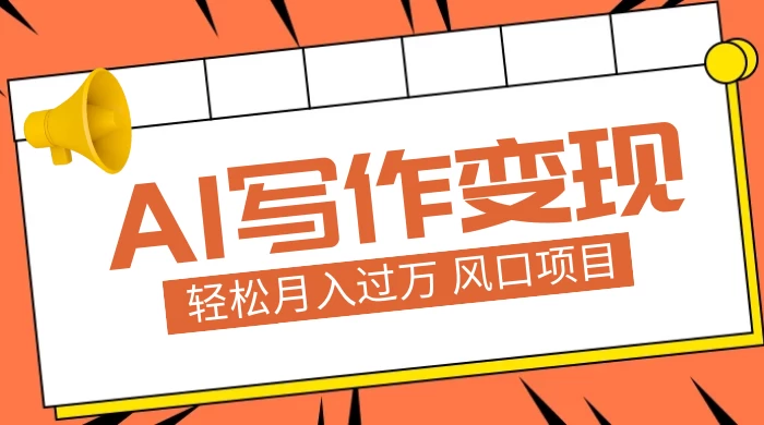AI 写作变现,轻松月入过万,小白手机电脑都可上手,风口项目