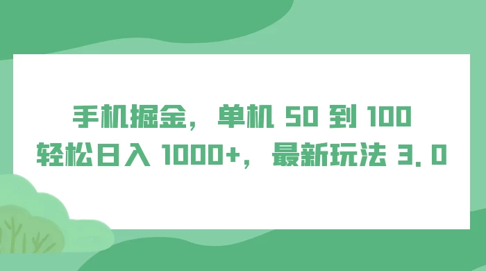 手机掘金,单机 50 到 100,轻松日入 1000+,最新玩法 3.0