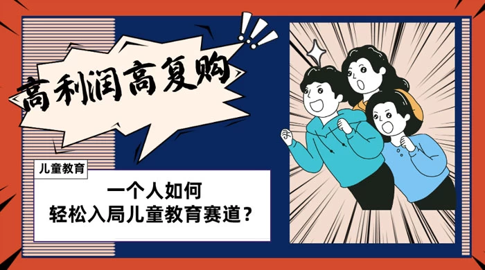 儿童教育赛道怎么做?适合个人的操盘方法,长期可做,高利润高复购