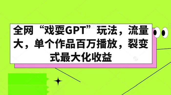 全网“戏耍GPT”玩法,流量大,单个作品百万播放,裂变式最大化收益