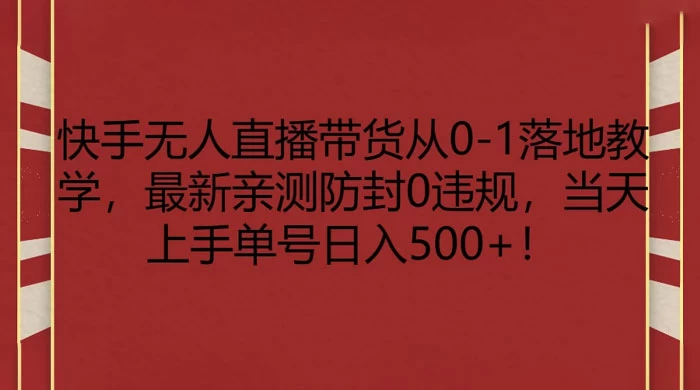 快手无人直播带货从 0-1 落地教学,最新亲测防封 0 违规,当天上手单号日入 500+
