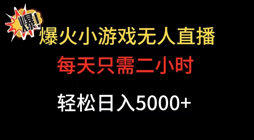 爆款小游戏无人直播日入 5000+,每天只需二小时,最适合小白上手