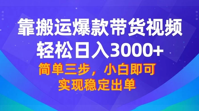靠搬运爆款带货视频,轻松日入 3000+,终极 3.0 玩法,保姆式教学,简单三步,小白即可实现稳定出单