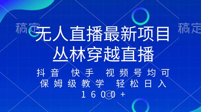 最新最火无人直播项目,丛林穿越,所有平台都可播 保姆级教学小白轻松 1600+