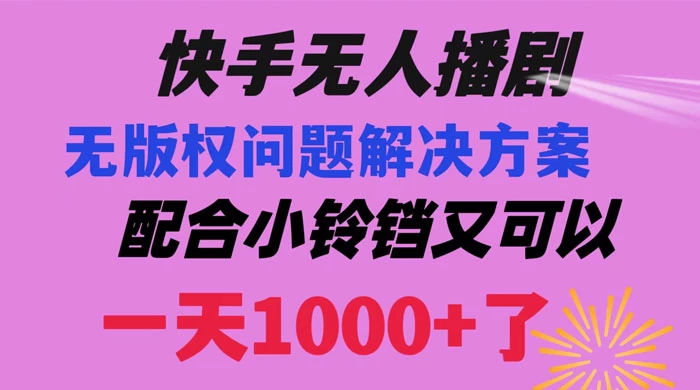 快手无人播剧,解决版权问题教程,配合小铃铛又可以 1 天 1000+ 了