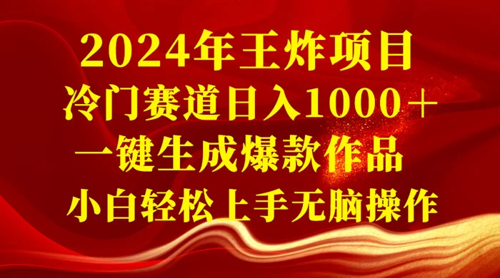 2024 年王炸项目,冷门赛道日入 1000+ 一键生成爆款作品,小白轻松上手无脑操作