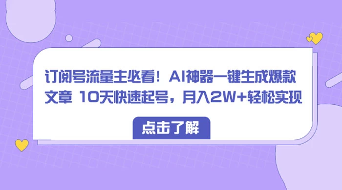 订阅号流量主必看!AI神器一键生成爆款文章 10天快速起号,月入 2W+ 轻松