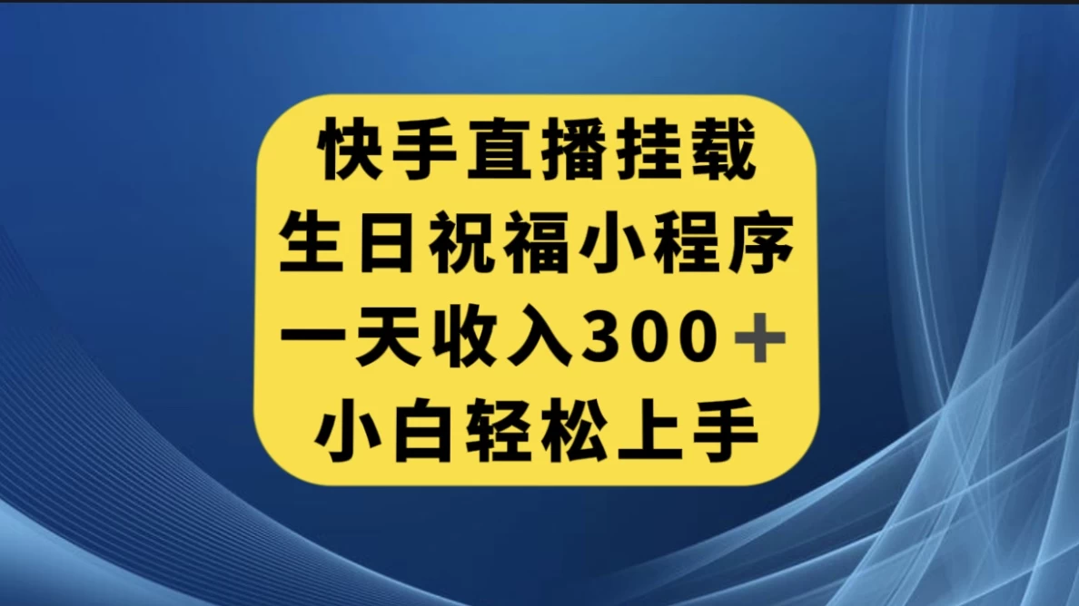 快手挂载生日祝福小程序,一天收入300+,小白轻松上手