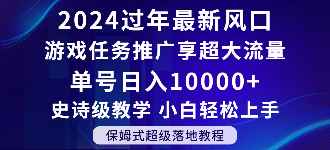 2024过年最新风口,游戏任务推广,单号日入 10000+,保姆式教程,小白轻松上手
