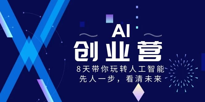 AI 创业营,8 天带你玩转人工智能,先人一步,看清未来!
