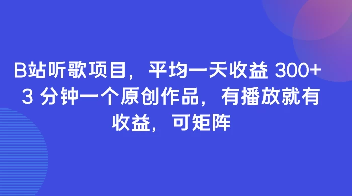 B站听歌项目,平均一天收益 300+ 3 分钟一个原创作品,有播放就有收益,可矩阵