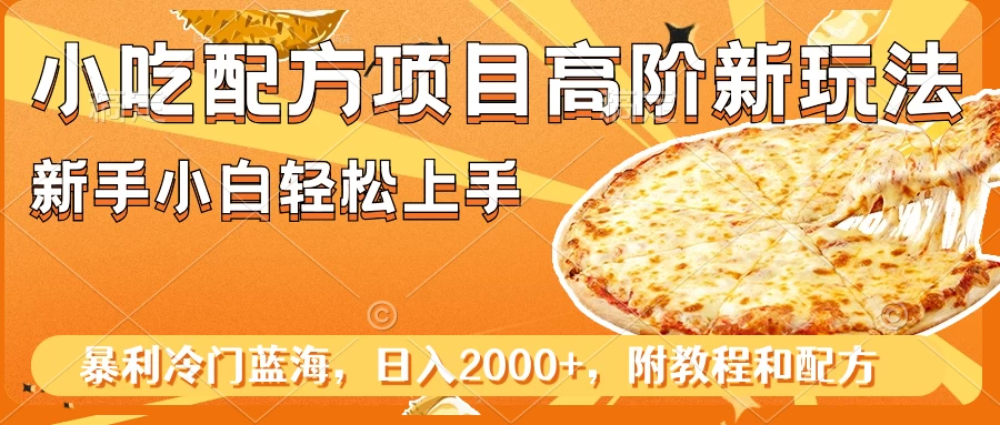 小吃配方项目高阶新玩法,新手小白轻松上手,暴利冷门蓝海,日入2000+