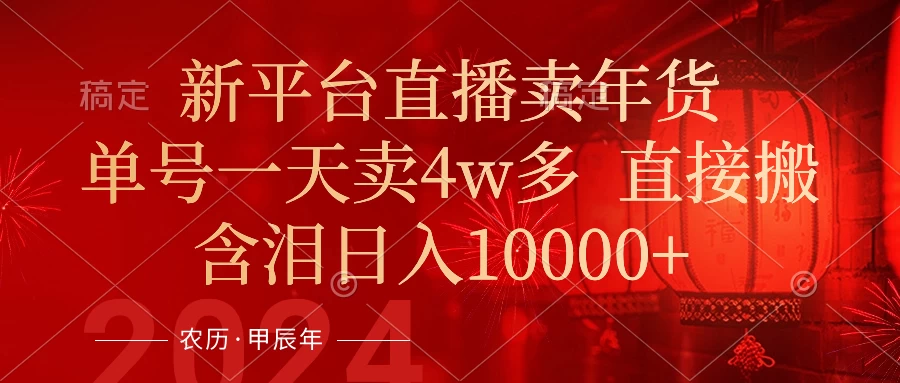 年末红利来了,新平台直播卖年货,单号一天卖4w多,话术场景直接搬,含泪日入10000+