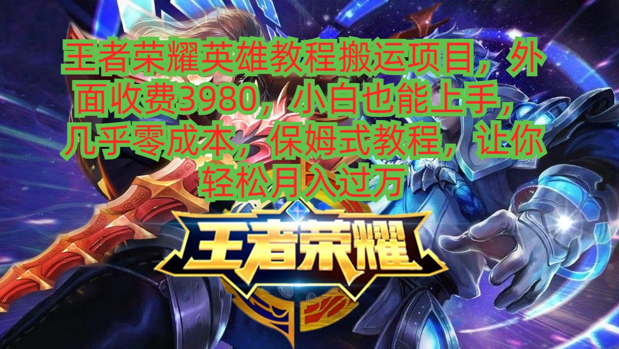 王者荣耀英雄教程搬运项目,小白也能上手,几乎零成本,保姆式教程,让你轻松月入过万