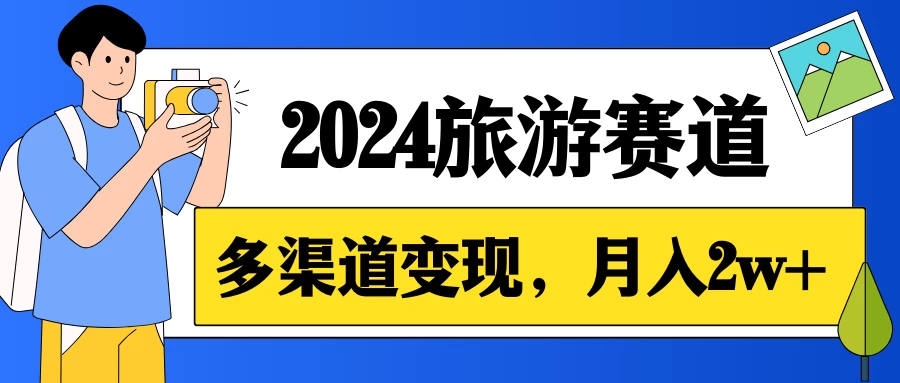 月入2w+,2024假期旅游赛道,0成本,多渠道变现,小白轻松上手