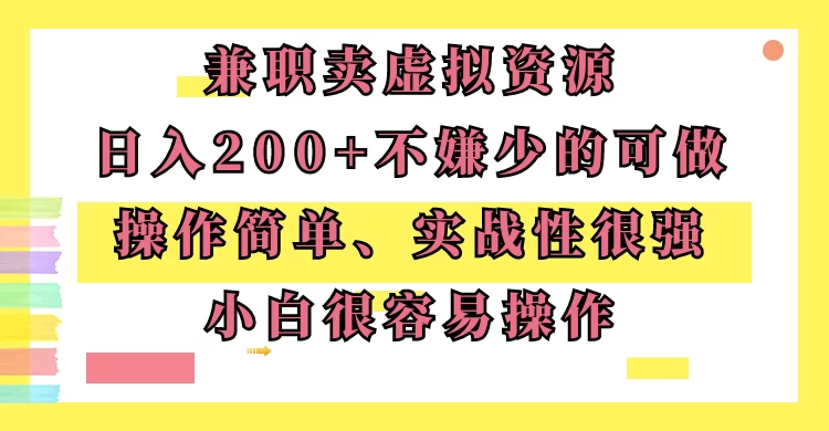 兼职卖虚拟资源、日入200+,不嫌少的可做,操作简单、实战性很强,小白很容易操作