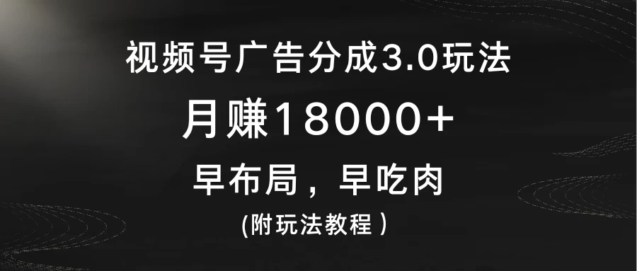 视频号广告分成3.0玩法,月赚18000+,早布局,早吃肉,(附玩法教程)