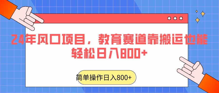 24年风口项目,教育赛道靠搬运也能轻松日入800+