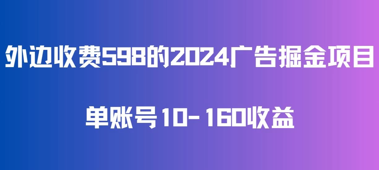 外边收费598的广告掘金项目,单账号10-160收益,保姆式教学