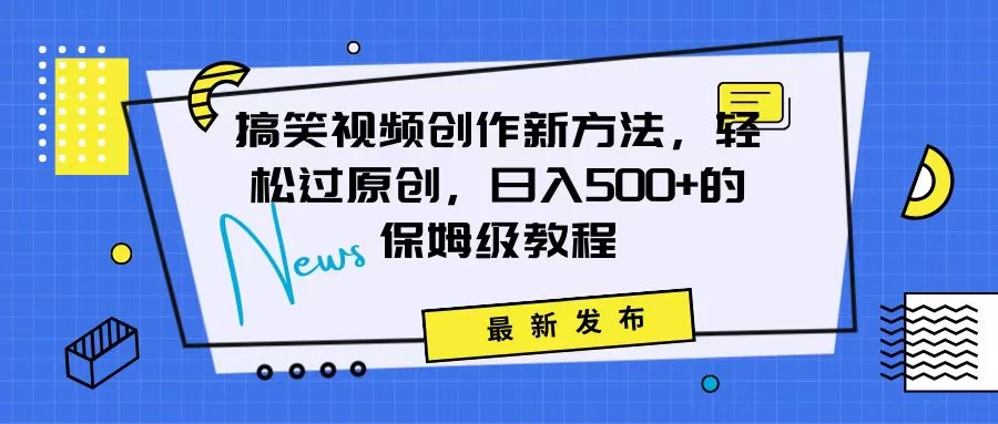 搞笑视频创作秘籍:掌握新技巧,轻松实现原创,日赚500+的全方位保姆教程
