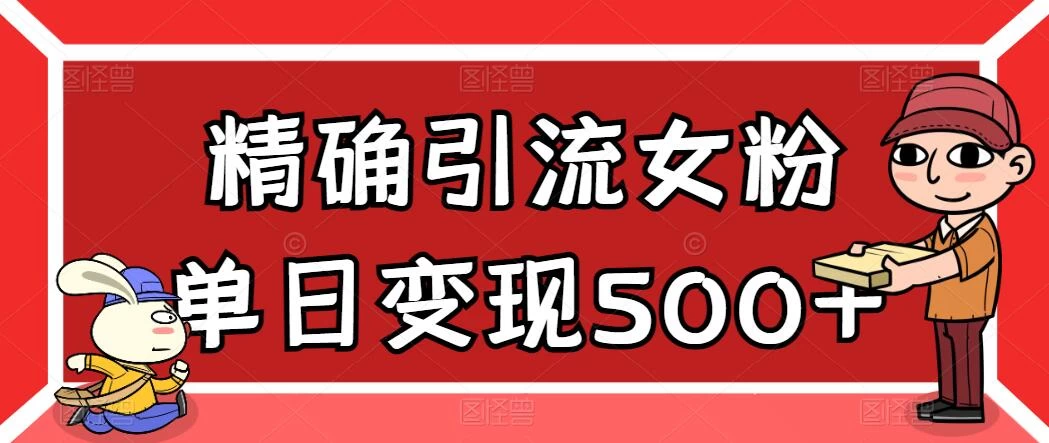 精确引流女粉,单日变现500+,高复购,保姆级教程