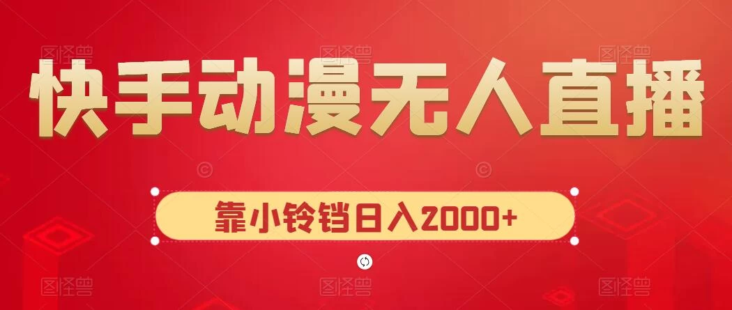 快手动漫无人直播,最新防版权违规,靠小铃铛日入2000+,小白也能轻松上手,干就完了