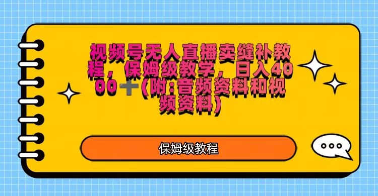 视频号直播卖缝补教程,日入4000+,保姆级教程(附:音频资料+视频资料)