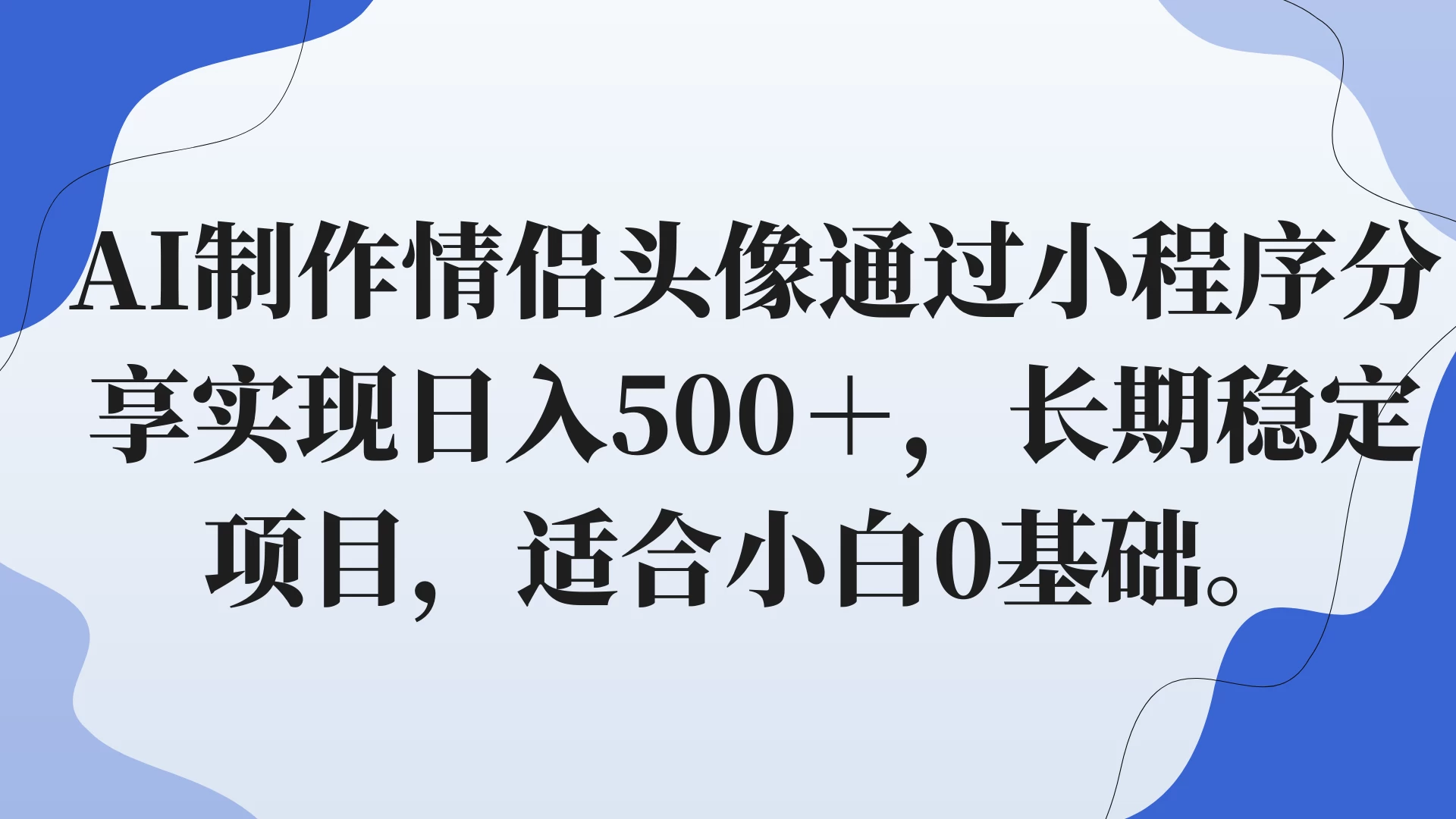 AI制作情侣头像通过小程序分享实现日入500+,长期稳定项目,适合小白0基础。