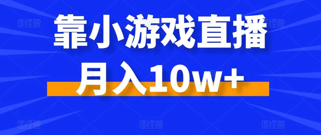 靠小游戏直播月入10w+,每天两小时,保姆级教程,小白也能轻松上手