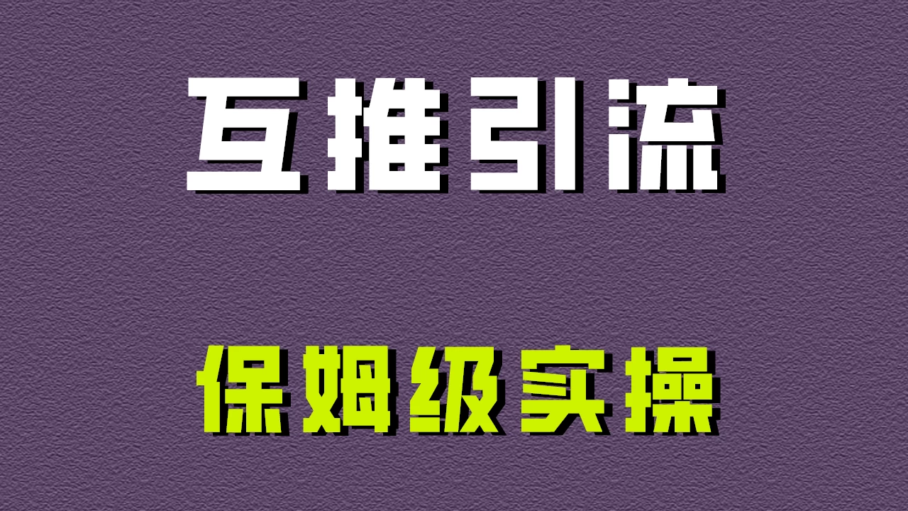 互推引流,不一样的引流方法,保姆级实操!