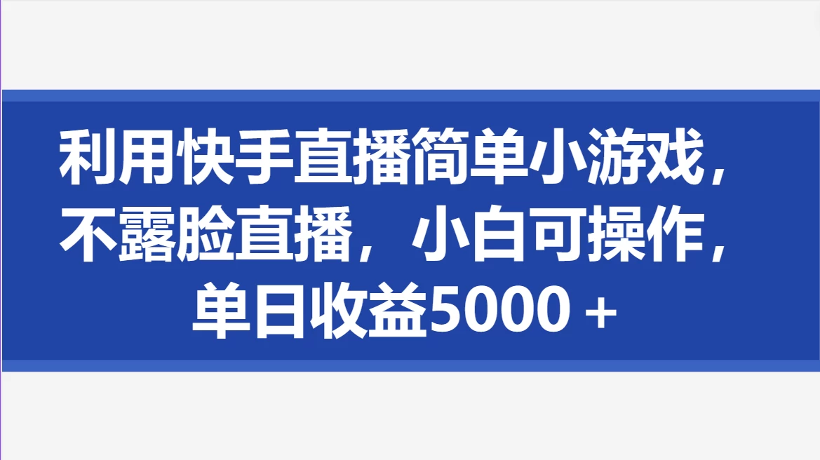 利用快手直播简单小游戏,不露脸直播,小白可操作,单日收益5000+