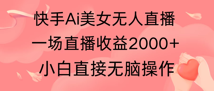 快手AI无人美女24小时无人直播,单场直播2000+,操作简单,小白直接无脑执行
