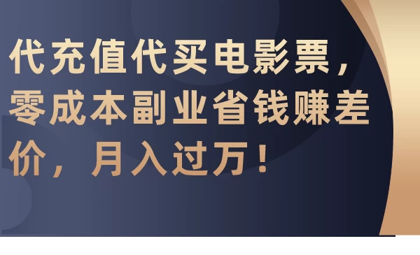 代充值代买电影票,零成本副业省钱赚差价,月入过万!