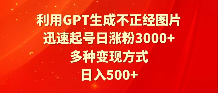 利用GPT生成不正经图片,迅速起号日涨粉3000+,多种变现方式,日入500+