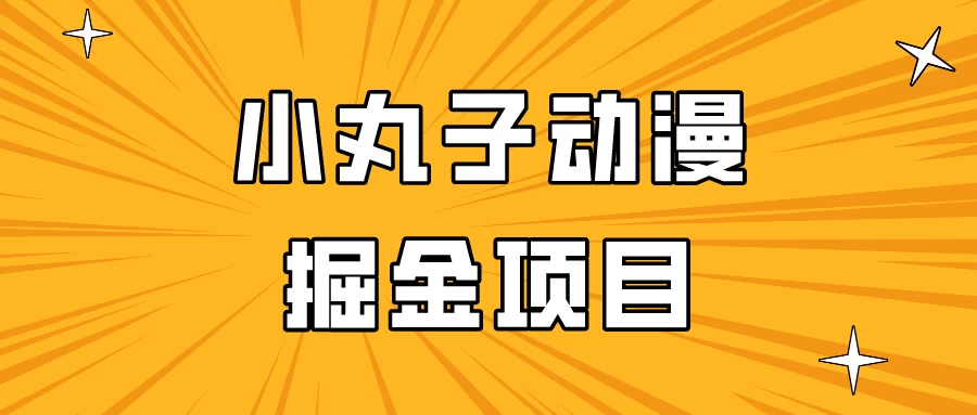 日入300的小丸子动漫掘金项目,简单好上手,适合所有朋友操作!