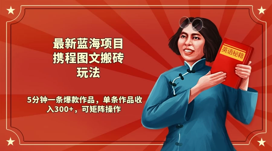 最新蓝海项目携程图文搬砖玩法, 5分钟一条爆款作品,单条作品收入300+,可矩阵操作