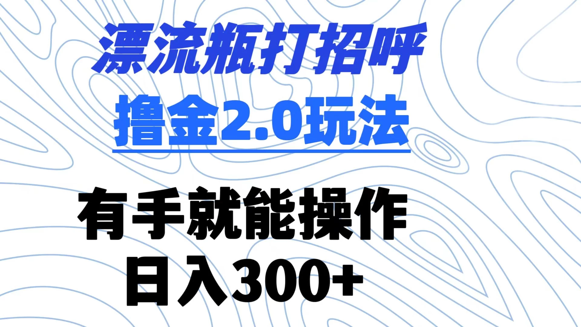 漂流瓶打招呼撸金2.0玩法 有手就能做 日入300+