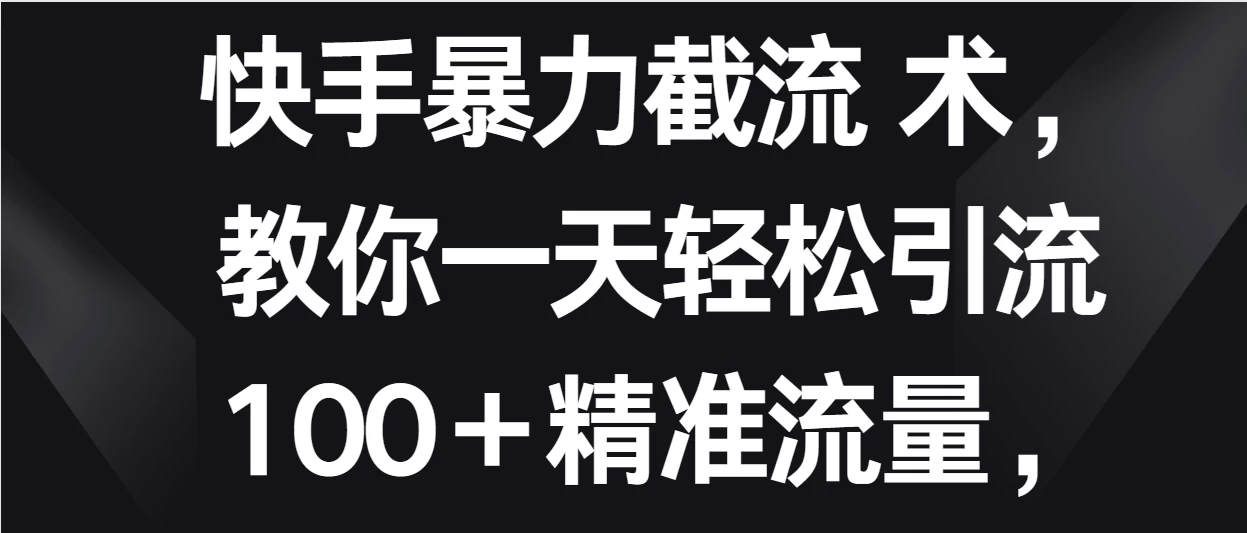 快手暴力截流术,教你一天轻松引流100+精准流量,当天做当天见效果