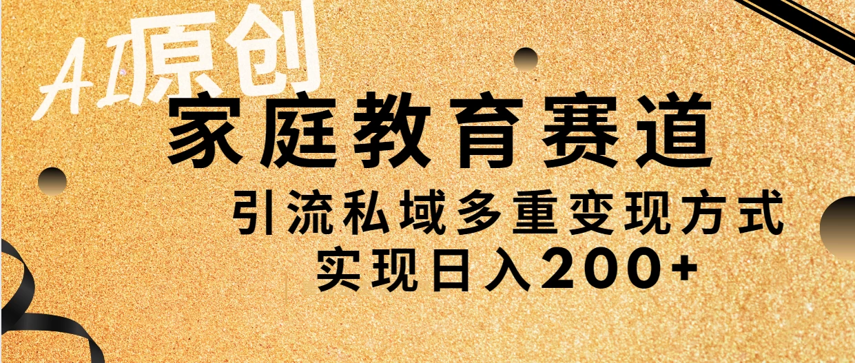 AI原创,家庭教育赛道,引流私域多重变现方式,实现日入200+