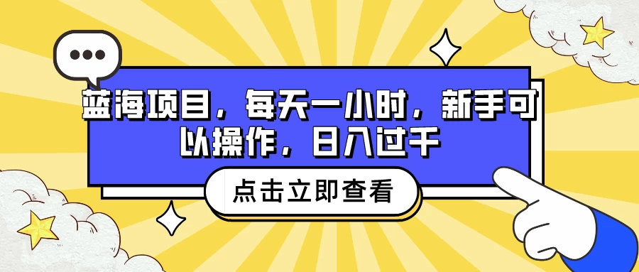 蓝海项目,每天一小时,新手可以操作,日入过千