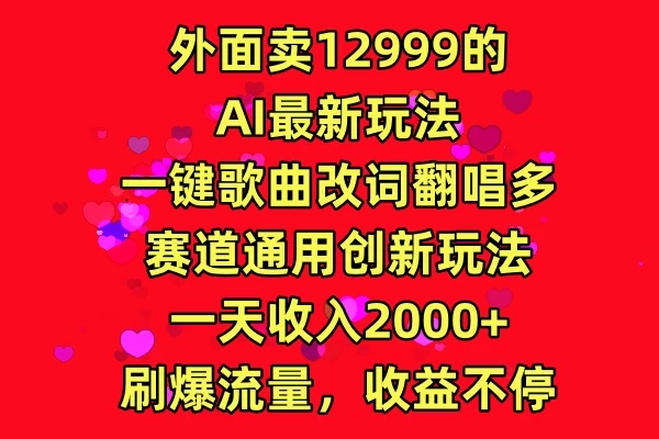 外面卖12999的AI最新玩法,一键歌曲改词翻唱,多赛道通用创新玩法,一天收入2000+,刷爆流量,收益不停