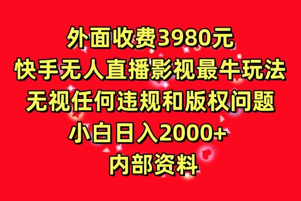 外面收费3980元,快手无人直播影视剧最牛玩法,无视任何违规和版权问题,小白日入2000+ 内部资料