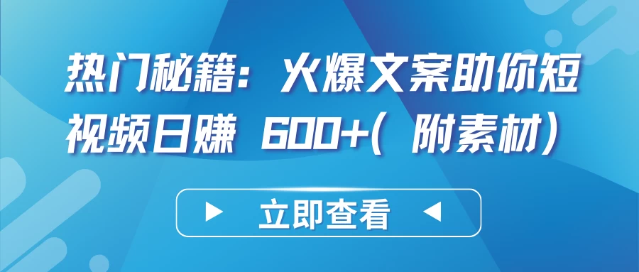 热门秘籍:火爆文案助你短视频日赚 600+(附素材)