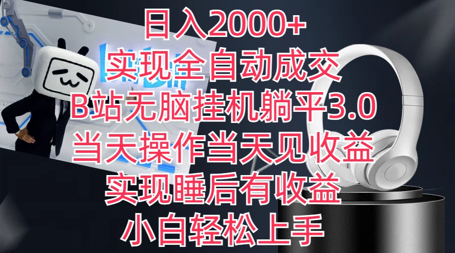 日入2000+,实现全自动成交,B站无脑挂机躺平3.0,当天操作当天见收益,实现睡后有收益,小白轻松上手