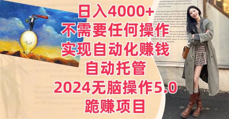 日入4000+不需要任何操作,实现自动化赚钱,自动托管,2024无脑操作5.0,跪赚项目