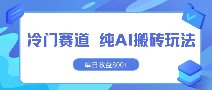 冷门赛道 纯AI搬砖玩法 单日收益800+ 快速拿结果 长期项目小白也能轻松上手!