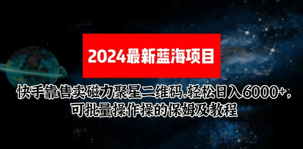 2024最新快手5.0靠售卖磁力聚星二维码,轻松日入6000+,可批量操作操的保姆级教程