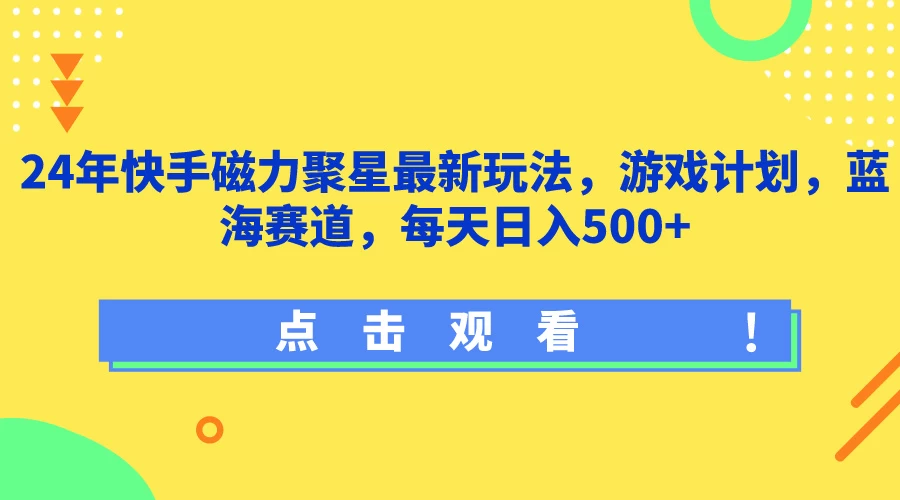 24年快手磁力聚星最新玩法,游戏计划,蓝海赛道,每天日入500+